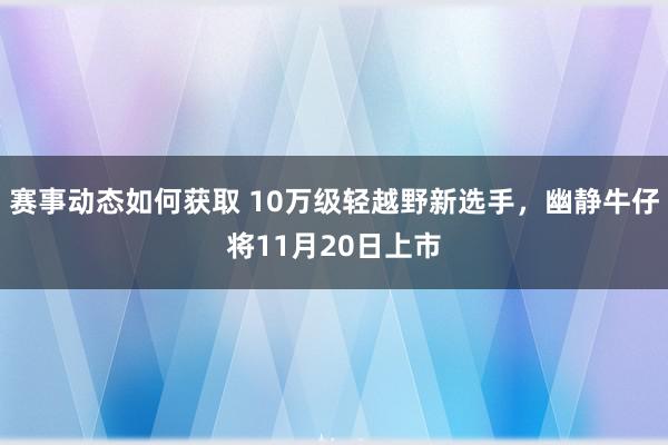 赛事动态如何获取 10万级轻越野新选手，幽静牛仔将11月20日上市